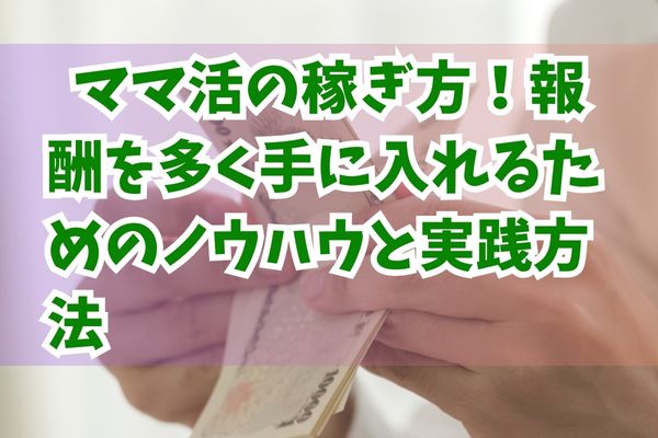 ママ活の稼ぎ方！報酬を多く手に入れるためのノウハウと実践方法