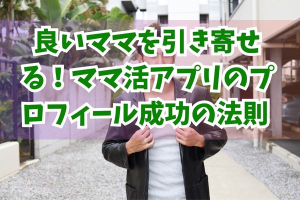 良いママを引き寄せる！ママ活アプリのプロフィール成功の法則