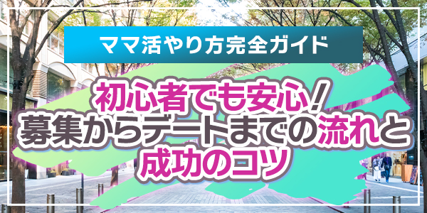 ママ活やり方完全ガイド｜初心者でも安心！募集からデートまでの流れと成功のコツ